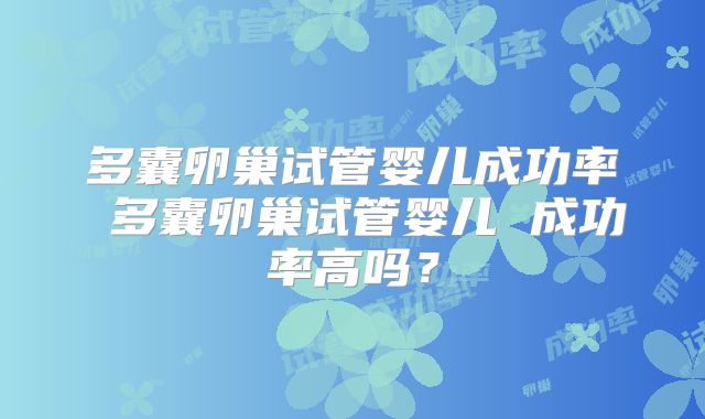 多囊卵巢试管婴儿成功率 多囊卵巢试管婴儿 成功率高吗？