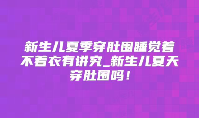 新生儿夏季穿肚围睡觉着不着衣有讲究_新生儿夏天穿肚围吗!