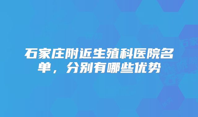 石家庄附近生殖科医院名单，分别有哪些优势
