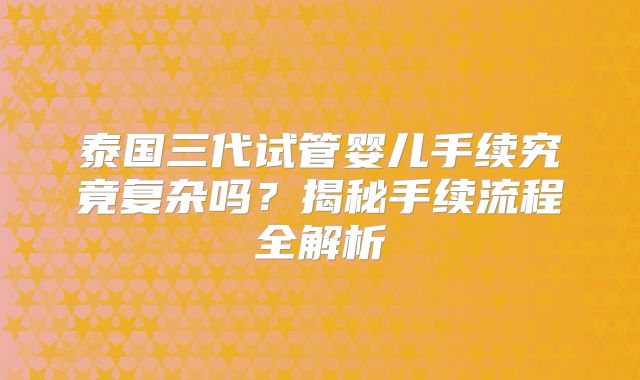 泰国三代试管婴儿手续究竟复杂吗？揭秘手续流程全解析