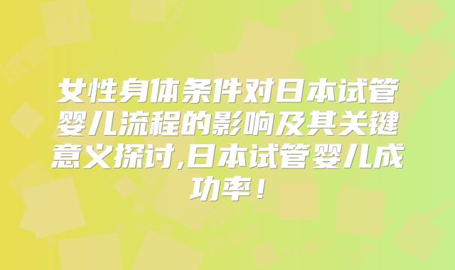 女性身体条件对日本试管婴儿流程的影响及其关键意义探讨,日本试管婴儿成功率！