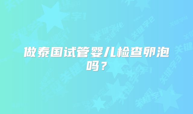 做泰国试管婴儿检查卵泡吗?
