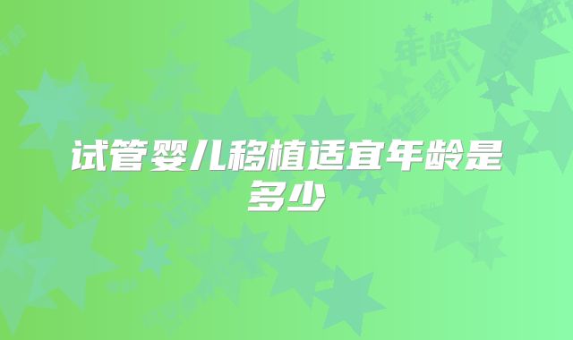 试管婴儿移植适宜年龄是多少