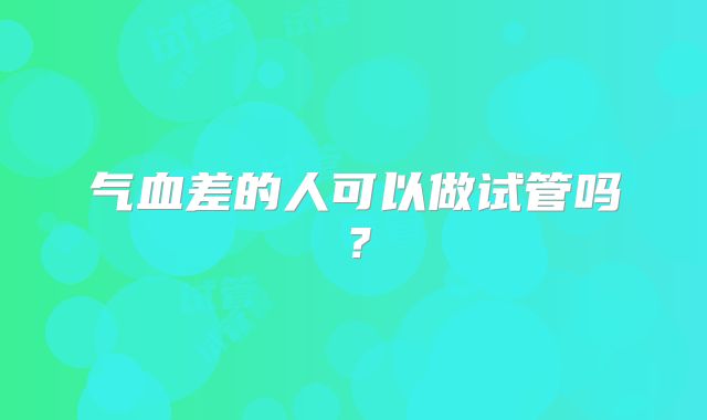 气血差的人可以做试管吗?