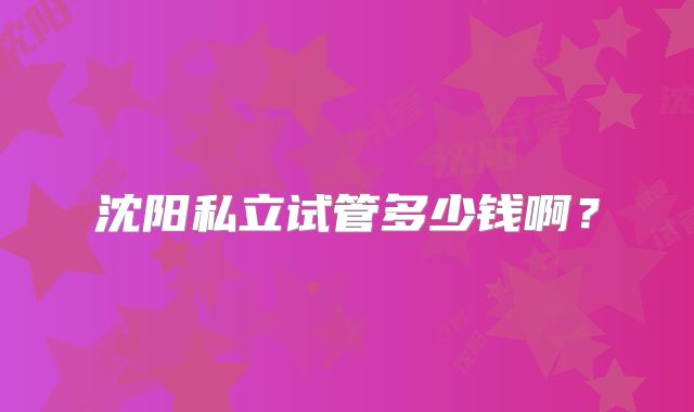 沈阳私立试管多少钱啊?