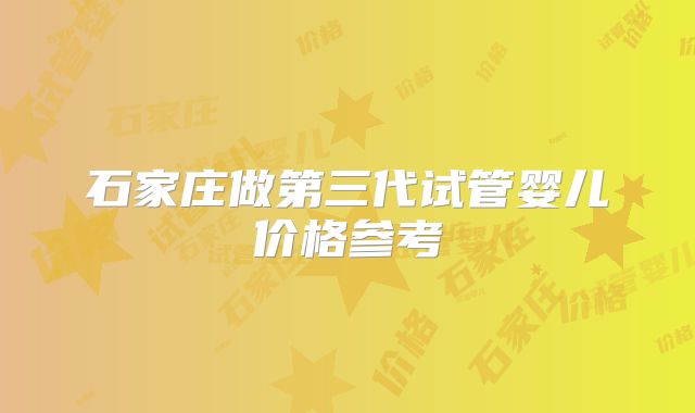 石家庄做第三代试管婴儿价格参考