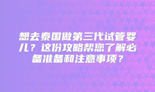 想去泰国做第三代试管婴儿？这份攻略帮您了解必备准备和注意事项？