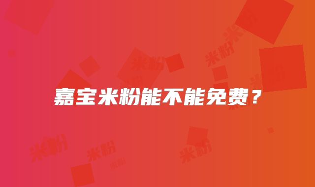 嘉宝米粉能不能免费？