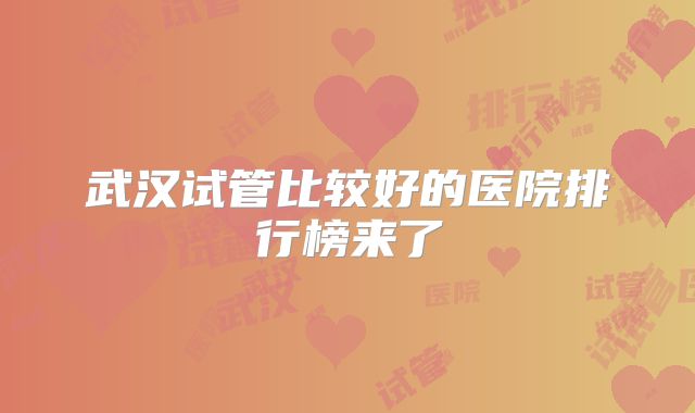 武汉试管比较好的医院排行榜来了