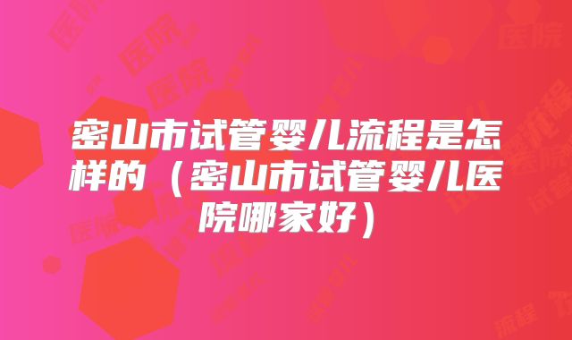 密山市试管婴儿流程是怎样的(密山市试管婴儿医院哪家好)