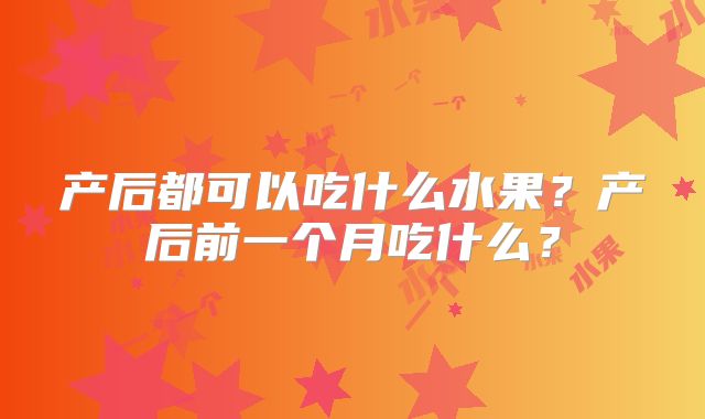 产后都可以吃什么水果？产后前一个月吃什么？