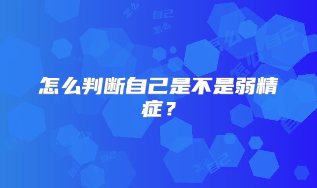怎么判断自己是不是弱精症?