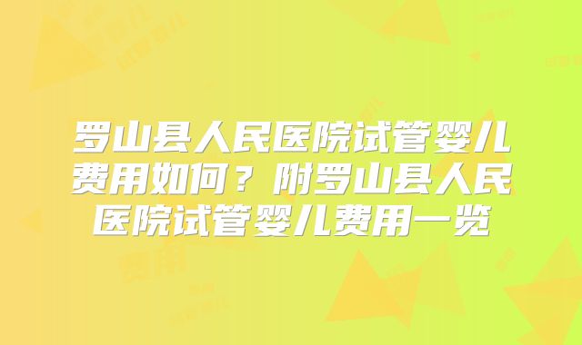 罗山县人民医院试管婴儿费用如何？附罗山县人民医院试管婴儿费用一览
