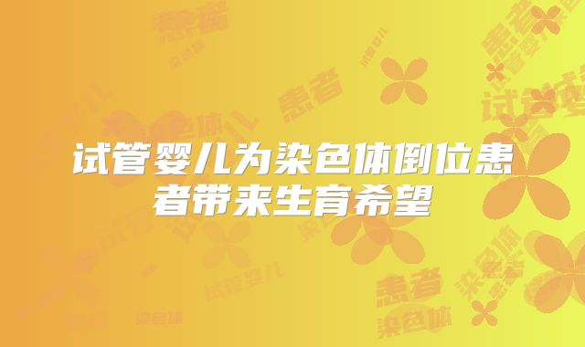 试管婴儿为染色体倒位患者带来生育希望