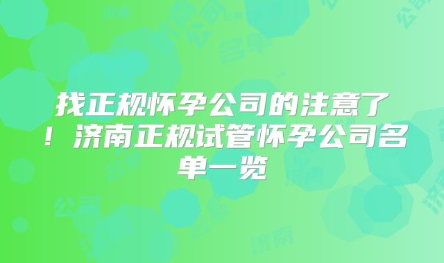 找正规怀孕公司的注意了！济南正规试管怀孕公司名单一览