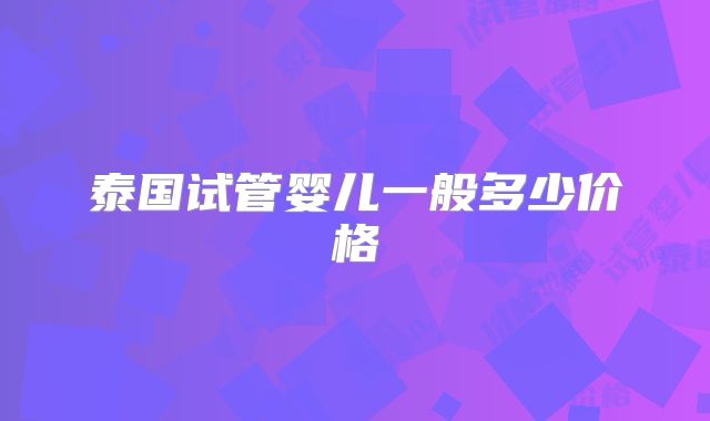 泰国试管婴儿一般多少价格