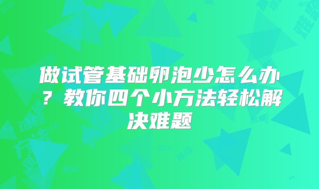 做试管基础卵泡少怎么办?教你四个小方法轻松解决难题