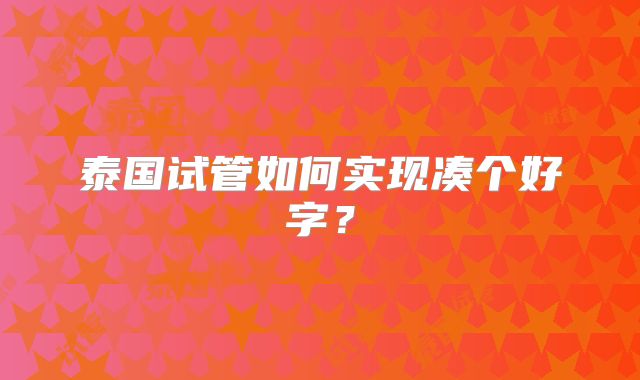 泰国试管如何实现凑个好字？