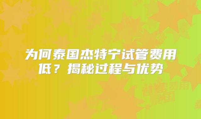 为何泰国杰特宁试管费用低？揭秘过程与优势