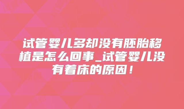 试管婴儿多却没有胚胎移植是怎么回事_试管婴儿没有着床的原因！