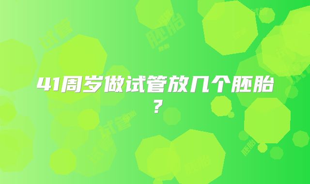 41周岁做试管放几个胚胎？