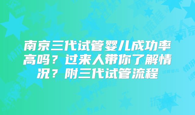 南京三代试管婴儿成功率高吗？过来人带你了解情况？附三代试管流程
