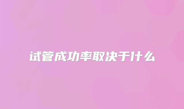 试管成功率取决于什么
