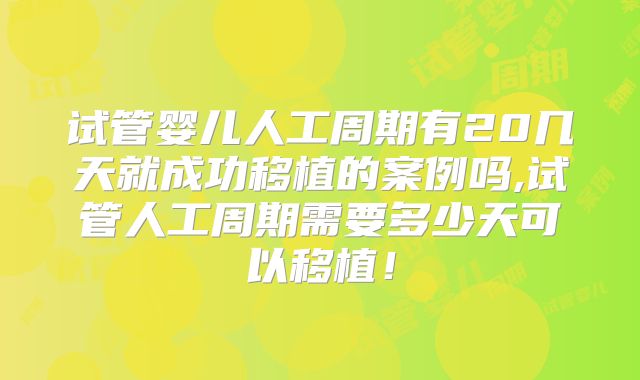 试管婴儿人工周期有20几天就成功移植的案例吗,试管人工周期需要多少天可以移植!