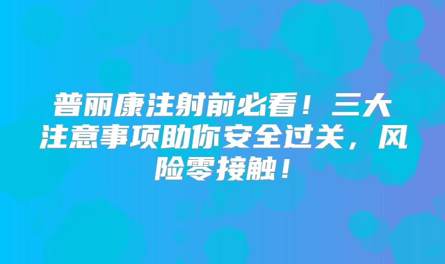 普丽康注射前必看!三大注意事项助你安全过关,风险零接触!