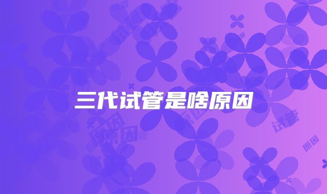 三代试管是啥原因