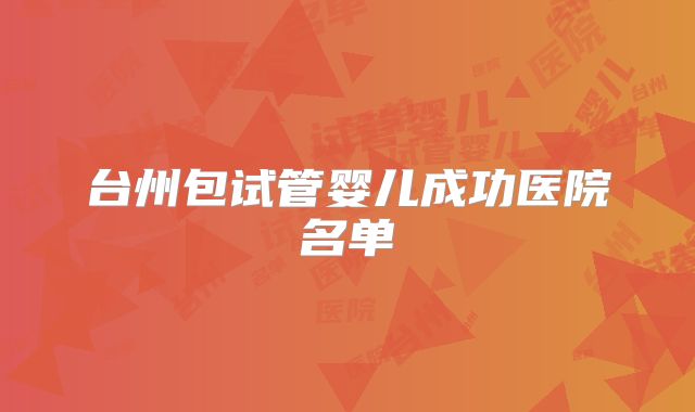 台州包试管婴儿成功医院名单