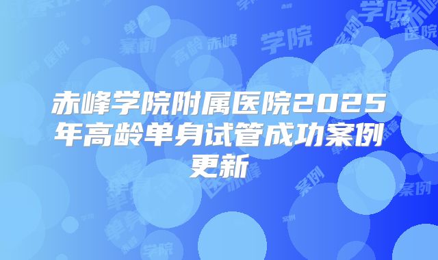 赤峰学院附属医院2025年高龄单身试管成功案例更新