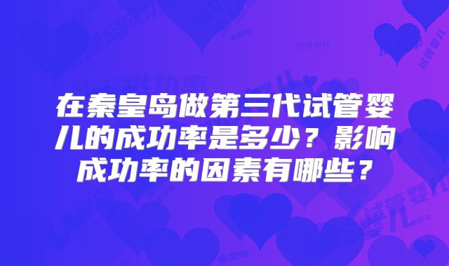 在秦皇岛做第三代试管婴儿的成功率是多少？影响成功率的因素有哪些？