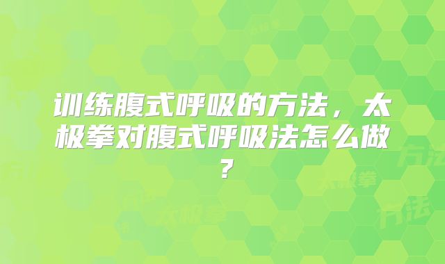 训练腹式呼吸的方法,太极拳对腹式呼吸法怎么做?