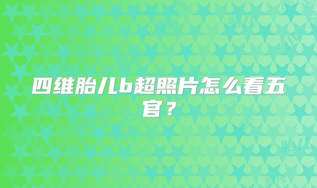 四维胎儿b超照片怎么看五官？