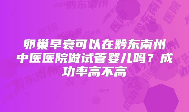 卵巢早衰可以在黔东南州中医医院做试管婴儿吗？成功率高不高