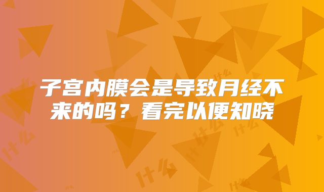 子宫内膜会是导致月经不来的吗？看完以便知晓