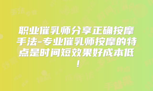 职业催乳师分享正确按摩手法-专业催乳师按摩的特点是时间短效果好成本低！