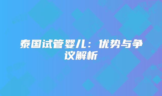 泰国试管婴儿：优势与争议解析