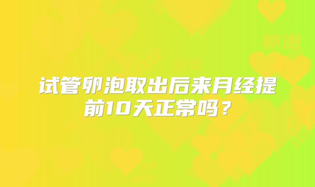 试管卵泡取出后来月经提前10天正常吗？