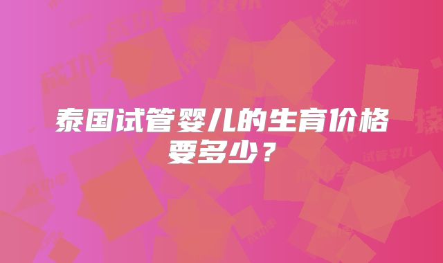 泰国试管婴儿的生育价格要多少？