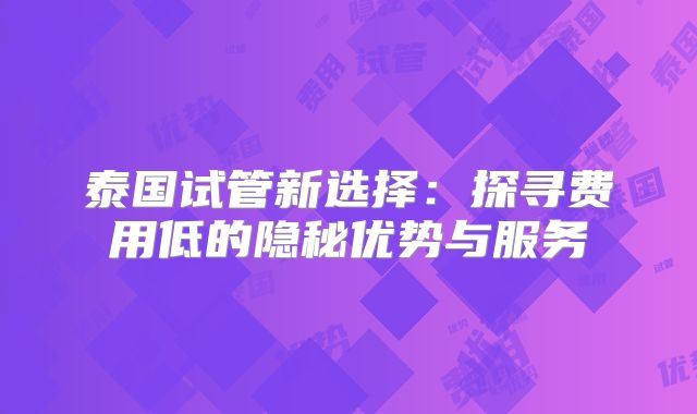 泰国试管新选择:探寻费用低的隐秘优势与服务