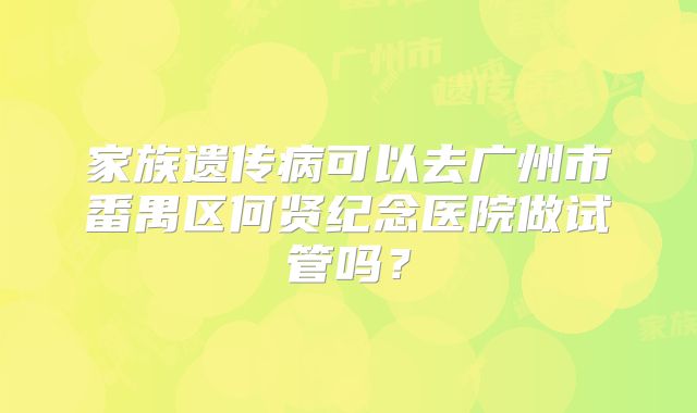 家族遗传病可以去广州市番禺区何贤纪念医院做试管吗?