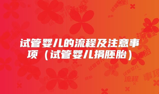 试管婴儿的流程及注意事项（试管婴儿捐胚胎）
