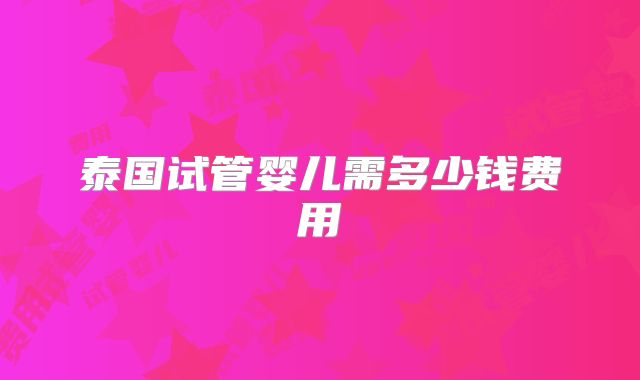 泰国试管婴儿需多少钱费用