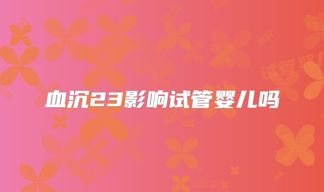 血沉23影响试管婴儿吗