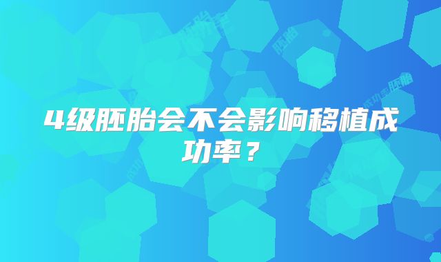 4级胚胎会不会影响移植成功率？