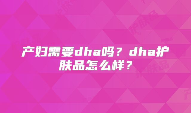 产妇需要dha吗？dha护肤品怎么样？