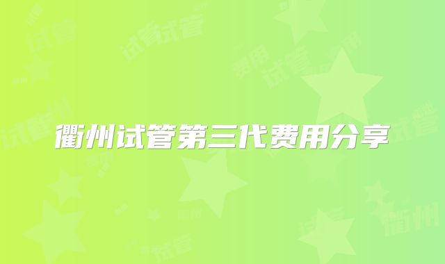 衢州试管第三代费用分享