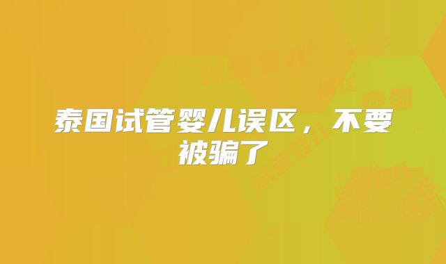 泰国试管婴儿误区,不要被骗了